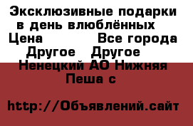 Эксклюзивные подарки в день влюблённых! › Цена ­ 1 580 - Все города Другое » Другое   . Ненецкий АО,Нижняя Пеша с.